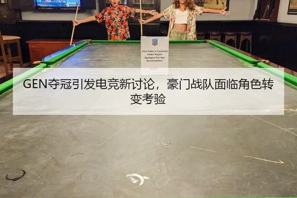 GEN夺冠引发电竞新讨论，豪门战队面临角色转变考验